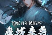 已完结小说《镇妖百年被陷害,魔域来袭我不管了》章节在线阅读-个性文学