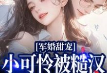 军婚甜宠:小可怜被糙汉老公宠爆了小说最新章节在哪里可以读到?-个性文学