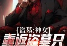 《盗墓:神女重返盗墓只为寻求终极》小说章节列表免费试读,顾挽月小说在线阅读-个性文学