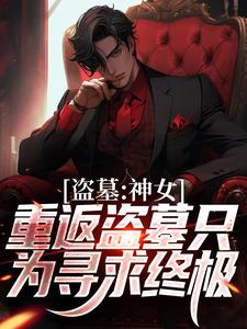 《盗墓：神女重返盗墓只为寻求终极》小说章节列表免费试读，顾挽月小说在线阅读