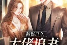 蓄谋已久:大佬追妻带点野小说,蓄谋已久:大佬追妻带点野在线阅读-个性文学