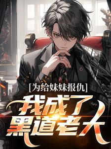 小说《为给妹妹报仇，我成了黑道老大》在线章节阅读
