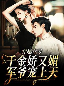小说《穿越六零：千金娇又媚，军爷宠上天》章节免费阅读