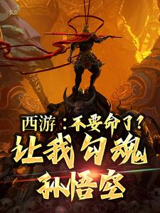 完结版《西游：不要命了？让我勾魂孙悟空》免费阅读