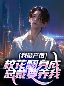 我破产后，校花翻身成总裁要养我？小说最新章节在哪里可以读到？