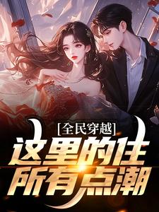 《全民穿越：这里的住所有点潮》小说章节列表免费试读，周文小说在线阅读