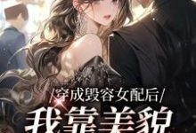 完结版《穿成毁容女配后，我靠美貌征服全网》章节阅读-个性文学