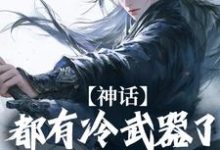 神话:都有冷武器了谁还用仙术小说,神话:都有冷武器了谁还用仙术免费阅读-个性文学