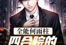 全能何雨柱:四合院的时空穿梭者这本小说完结了吗?免费查看最新章节-个性文学