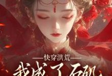 完结版《快穿洪荒,我成了石矶娘娘的三童子》在线免费阅读-个性文学