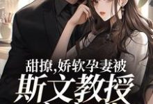 甜撩,娇软孕妻被斯文教授夜夜哄小说完结了吗?在哪里可以免费读到?-个性文学