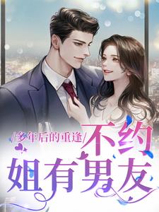 多年后的重逢，不约，姐有男友小说，多年后的重逢，不约，姐有男友章节在线阅读