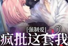 哪里能找到强制爱?疯批这套我有防御装小说的全部章节?-个性文学