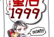 重启1999小说最新章节在哪里可以读到？-个性文学