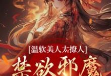 完结版《温软美人太撩人，禁欲邪魔把持不住》在线免费阅读-个性文学
