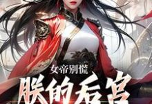 免费看女帝别慌,朕的后宫你来做婢女小说的网站有哪些?-个性文学