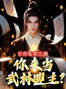 让你监察江湖，你来当武林盟主？小说的无弹窗阅读体验，寻找免费阅读网站