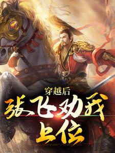 穿越后，张飞劝我上位范阳张星彩小说大结局免费试读