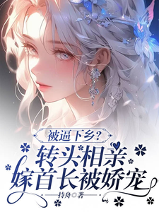 被逼下乡？转头相亲嫁首长被娇宠苏雨清沈霆钧小说完结版章节在线阅读