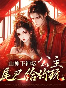 《山神下神坛，公主，尾巴给你玩》小说大结局免费试读 清瑶观南小说