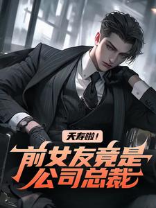 白阳任千雪小说夭寿啦！前女友竟是公司总裁在线阅读