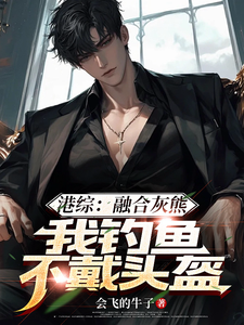 港综：融合灰熊，我钓鱼不戴头盔小说，港综：融合灰熊，我钓鱼不戴头盔最新章节