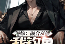 港综：融合灰熊，我钓鱼不戴头盔小说最新更新在哪里？免费在线看-个性文学