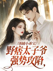 小说《诱捕小乖宝，野痞太子爷强势攻陷》章节阅读