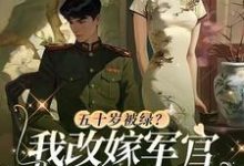 《五十岁被绿?我改嫁军官全家悔哭》全集免费在线阅读(苏荷陆青山)-个性文学