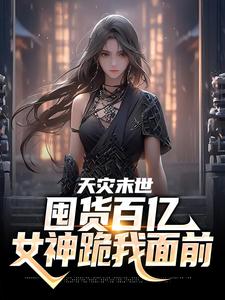 寻找能够免费阅读天灾末世，囤货百亿女神跪我面前小说的平台