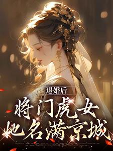 退婚后，将门虎女她名满京城小说，退婚后，将门虎女她名满京城章节在线阅读