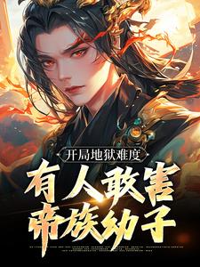 在线免费阅读开局地狱难度，有人敢害帝族幼子完整小说
