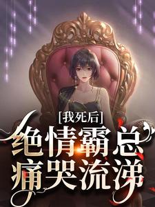 完结版《我死后，绝情霸总痛哭流涕》章节阅读