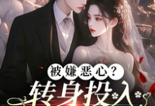 被嫌恶心？转身投入他人怀抱！小说，被嫌恶心？转身投入他人怀抱！许星梨谢序尧-个性文学