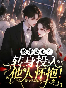 被嫌恶心？转身投入他人怀抱！小说，被嫌恶心？转身投入他人怀抱！许星梨谢序尧
