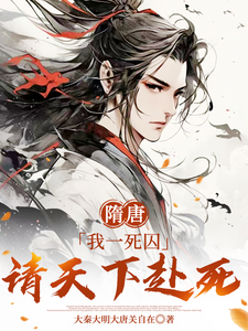 小说《隋唐：我一死囚，请天下赴死》在线章节阅读