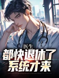 医生：都快退休了，系统才来免费阅读，医生：都快退休了，系统才来章节在线阅读