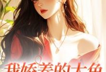 我娇养的大鱼变成人了！这本小说怎么样？免费在线阅读试试-个性文学