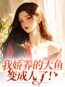 我娇养的大鱼变成人了！这本小说怎么样？免费在线阅读试试
