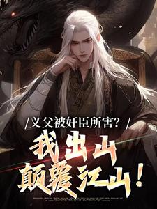 义父被奸臣所害？我出山颠覆江山！小说有没有完结版在线？