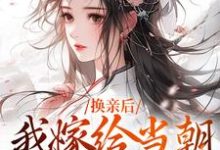 换亲后，我嫁给当朝第一大武将小说最新章节在哪里可以读到？-个性文学