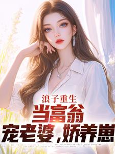 浪子重生：当富翁，宠老婆，娇养崽叶风陈清璇，浪子重生：当富翁，宠老婆，娇养崽最新章节