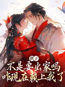 世子不是要出家吗，咋现在赖上我了小说最新更新在哪里？免费在线看