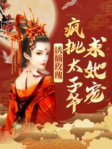 小说《诱摘玫瑰，疯批太子爷求她宠》在线章节阅读