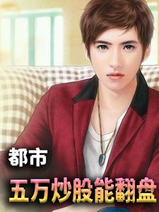 都市：五万炒股能翻盘小说的最新章节在哪里更新？免费追踪阅读