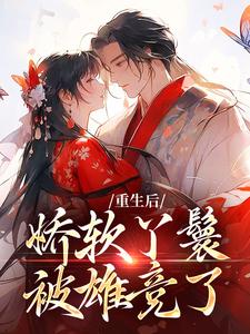 已完结小说《重生后，娇软丫鬟被雄竞了》章节在线阅读