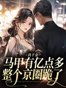 真千金马甲有亿点多，整个京圈跪了小说有没有完整的免费版本在线阅读？