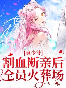 《真少爷割血断亲后，全员火葬场》全集免费在线阅读（时初一）