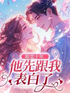 暗恋十年，他先跟我表白了罗佳程进小说在线章节目录阅读最新章节
