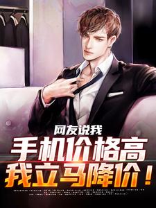网友说我手机价格高，我立马降价！最新章节，网友说我手机价格高，我立马降价！免费阅读